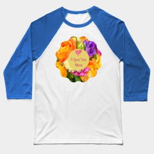 I Love You Mom! Flower colorful  wreath Baseball T-Shirt